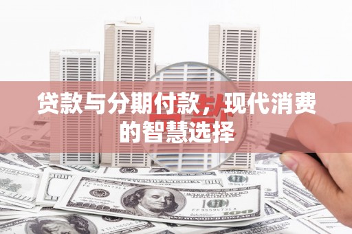 雾峰贷款与分期付款，现代消费的智慧选择