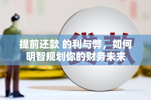 雾峰提前还款 的利与弊，如何明智规划你的财务未来
