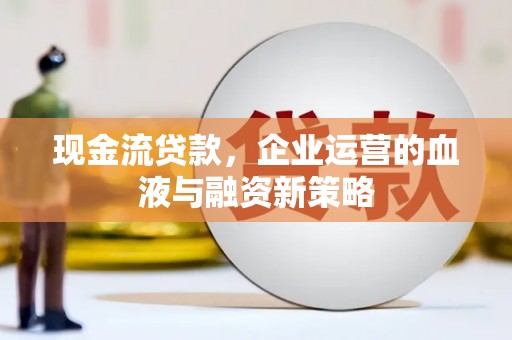 雾峰现金流贷款，企业运营的血液与融资新策略