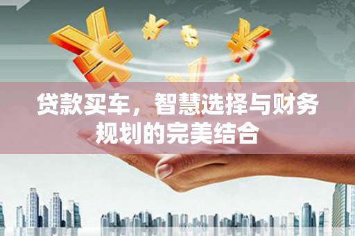 雾峰贷款买车，智慧选择与财务规划的完美结合