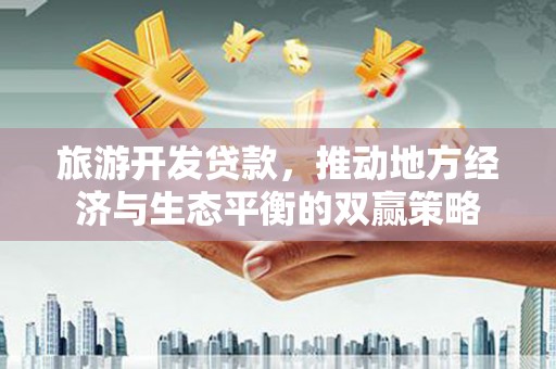 雾峰旅游开发贷款，推动地方经济与生态平衡的双赢策略