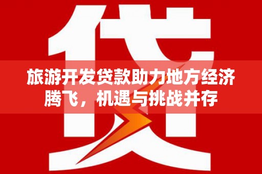 雾峰旅游开发贷款助力地方经济腾飞，机遇与挑战并存