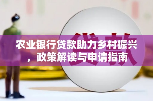 雾峰农业银行贷款助力乡村振兴，政策解读与申请指南