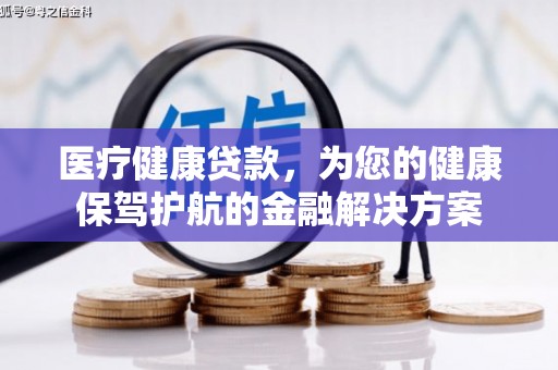 雾峰医疗健康贷款，为您的健康保驾护航的金融解决方案