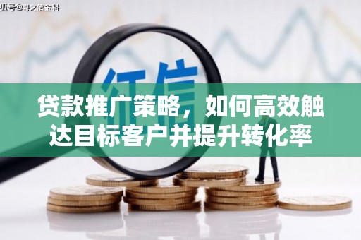 雾峰贷款推广策略，如何高效触达目标客户并提升转化率