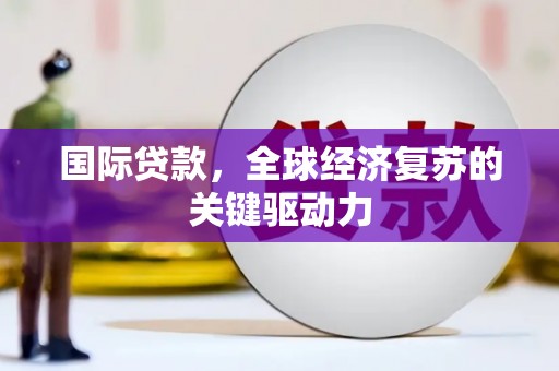 雾峰国际贷款，全球经济复苏的关键驱动力