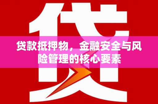 雾峰贷款抵押物，金融安全与风险管理的核心要素
