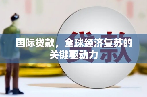 雾峰国际贷款，全球经济复苏的关键驱动力