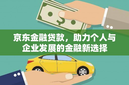 雾峰京东金融贷款，助力个人与企业发展的金融新选择