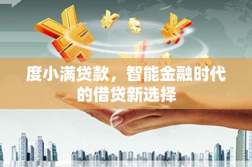 雾峰度小满贷款，智能金融时代的借贷新选择