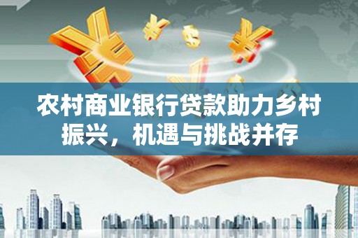 雾峰农村商业银行贷款助力乡村振兴，机遇与挑战并存