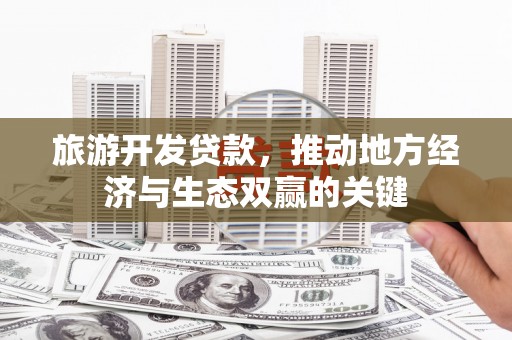 雾峰旅游开发贷款，推动地方经济与生态双赢的关键