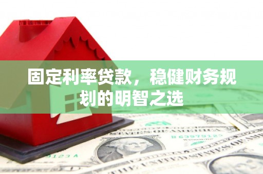 雾峰固定利率贷款，稳健财务规划的明智之选