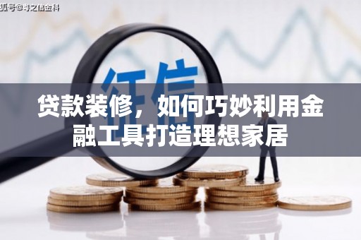 雾峰贷款装修，如何巧妙利用金融工具打造理想家居