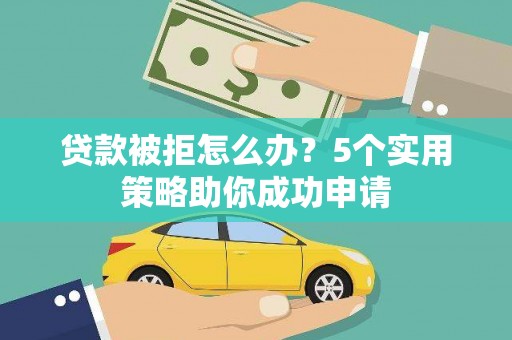 雾峰贷款被拒怎么办？5个实用策略助你成功申请