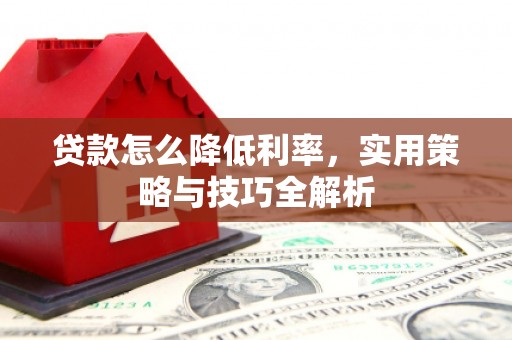 雾峰贷款怎么降低利率，实用策略与技巧全解析