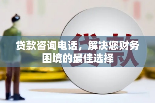 雾峰贷款咨询电话，解决您财务困境的最佳选择