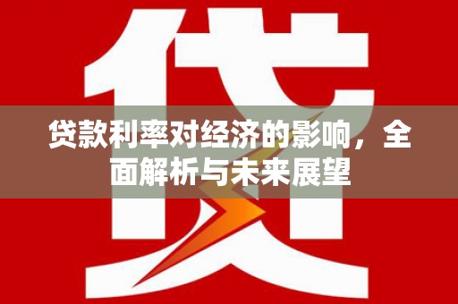 雾峰贷款利率对经济的影响，全面解析与未来展望
