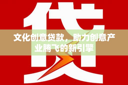 雾峰文化创意贷款，助力创意产业腾飞的新引擎