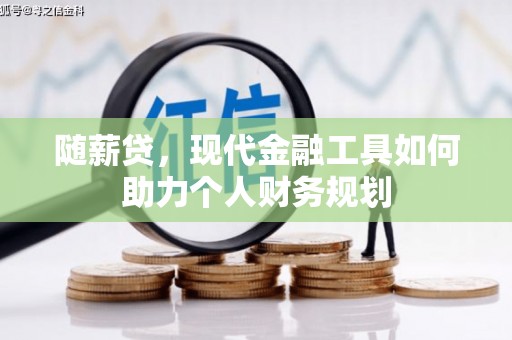 雾峰随薪贷，现代金融工具如何助力个人财务规划