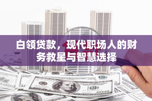 雾峰白领贷款，现代职场人的财务救星与智慧选择