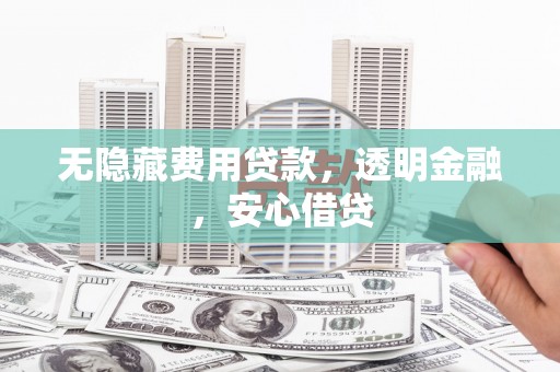 雾峰无隐藏费用贷款，透明金融，安心借贷
