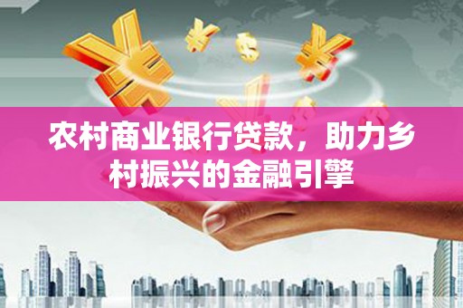 雾峰农村商业银行贷款，助力乡村振兴的金融引擎