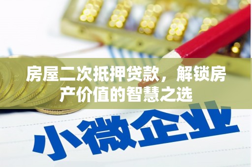 雾峰房屋二次抵押贷款，解锁房产价值的智慧之选