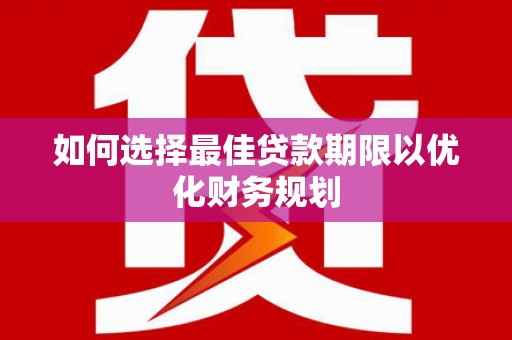 雾峰如何选择最佳贷款期限以优化财务规划