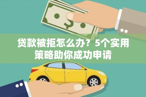 雾峰贷款被拒怎么办？5个实用策略助你成功申请