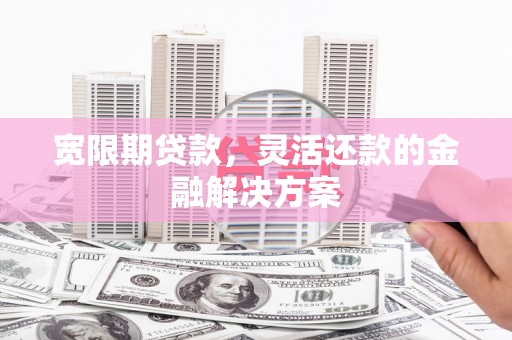 雾峰宽限期贷款，灵活还款的金融解决方案