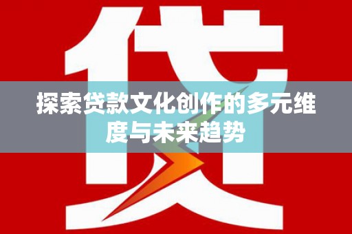 雾峰探索贷款文化创作的多元维度与未来趋势