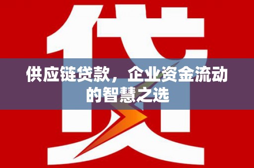 雾峰供应链贷款，企业资金流动的智慧之选