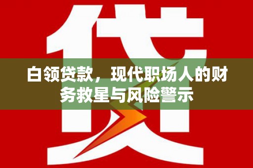 雾峰白领贷款，现代职场人的财务救星与风险警示
