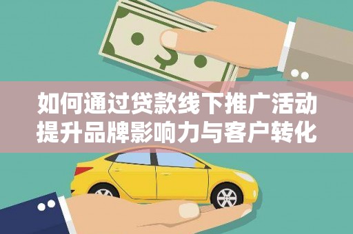 雾峰如何通过贷款线下推广活动提升品牌影响力与客户转化率