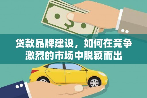 雾峰贷款品牌建设，如何在竞争激烈的市场中脱颖而出