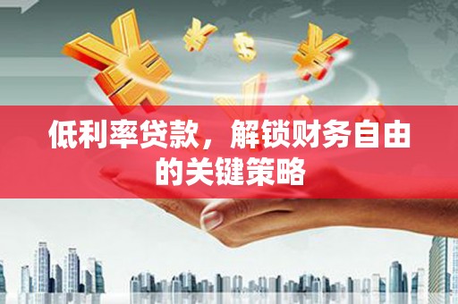 雾峰低利率贷款，解锁财务自由的关键策略