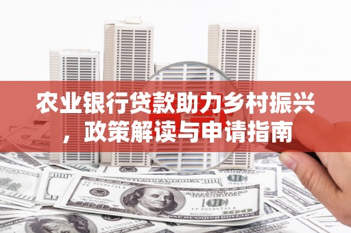 雾峰农业银行贷款助力乡村振兴，政策解读与申请指南