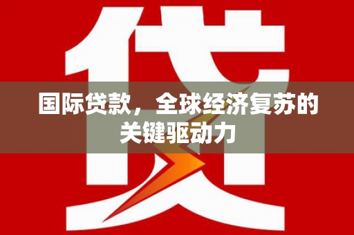 雾峰国际贷款，全球经济复苏的关键驱动力
