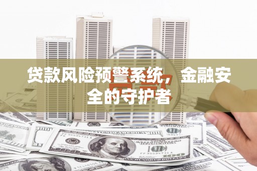 雾峰贷款风险预警系统，金融安全的守护者