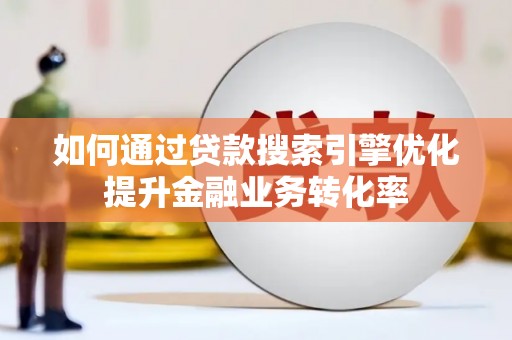 雾峰如何通过贷款搜索引擎优化提升金融业务转化率