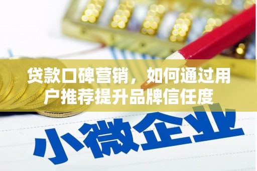 雾峰贷款口碑营销，如何通过用户推荐提升品牌信任度