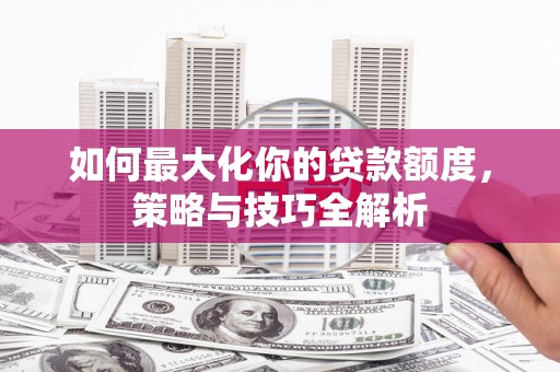 雾峰如何最大化你的贷款额度，策略与技巧全解析