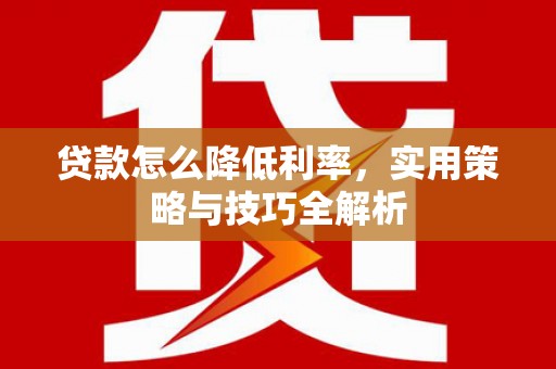 雾峰贷款怎么降低利率，实用策略与技巧全解析
