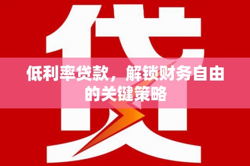 雾峰低利率贷款，解锁财务自由的关键策略
