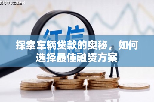 雾峰探索车辆贷款的奥秘，如何选择最佳融资方案