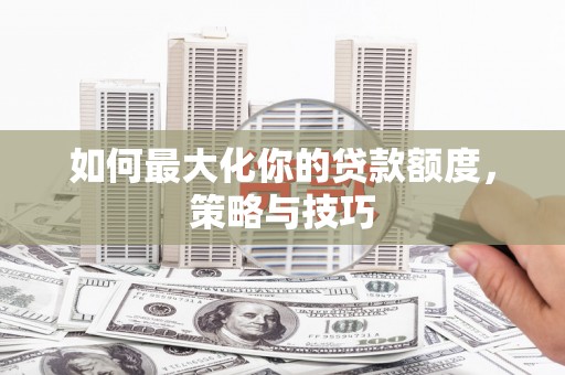 雾峰如何最大化你的贷款额度，策略与技巧