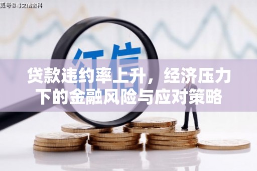 雾峰贷款违约率上升，经济压力下的金融风险与应对策略