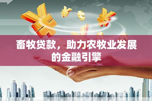 雾峰畜牧贷款，助力农牧业发展的金融引擎