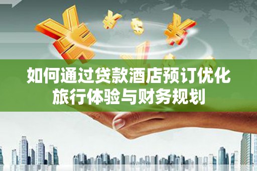 雾峰如何通过贷款酒店预订优化旅行体验与财务规划